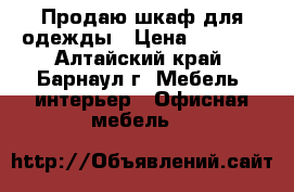 Продаю шкаф для одежды › Цена ­ 3 500 - Алтайский край, Барнаул г. Мебель, интерьер » Офисная мебель   